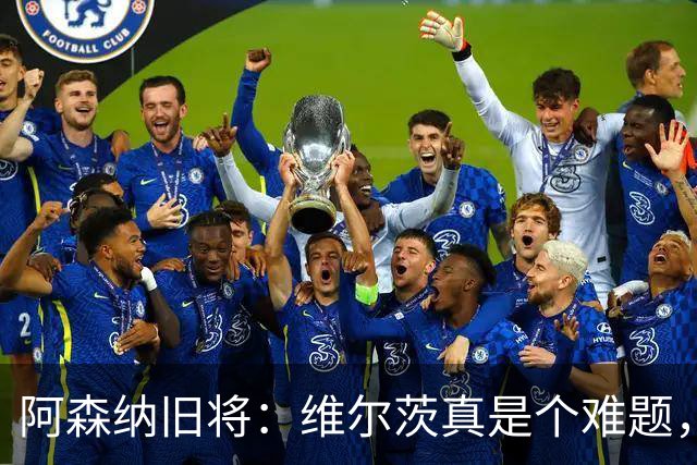阿森纳旧将：维尔茨真是个难题，他能否留在首发我们拭目以待